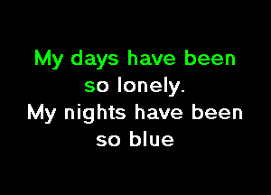 My days have been
so lonely.

My nights have been
so blue