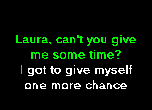 Laura, can't you give

me some time?
I got to give myself
one more chance