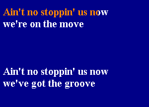 Ain't no stoppin' us nomr
we're on the move

Ain't no stoppin' us now
we've got the groove