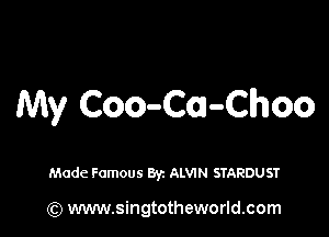 My Coo-Cm-Choo

Made Famous Byz ALWN STARDUST

(Q www.singtotheworld.com