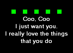 El El E El E1
000,000

I just want you.
I really love the things
that you do