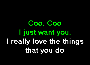 Coo, Coo

I just want you.
I really love the things
that you do