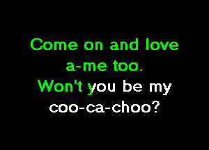Come on and love
a-me too.

Won't you be my
coo-ca-choo?