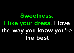Sweetness,
I like your dress. I love

the way you know you're
the best
