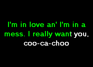 I'm in love an' I'm in a

mess. I really want you,
coo-ca-choo