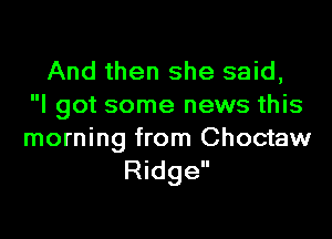 And then she said,
I got some news this

morning from Choctaw
Ridge