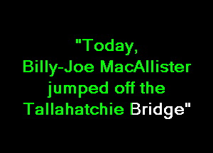 Today,
Billy-Joe MacAllister

jumped off the
Tallahatchie Bridge
