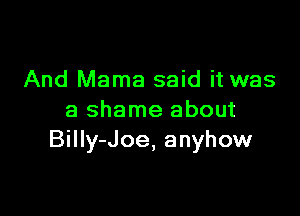 And Mama said it was

a shame about
Billy-Joe, anyhow