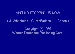 AIN'T NO STOPPIN' US NOW

(J. Whitehead - G McFadden - J. Cohen)

Copynght (c) 1979
Warner Tamerlane Publishing Corp