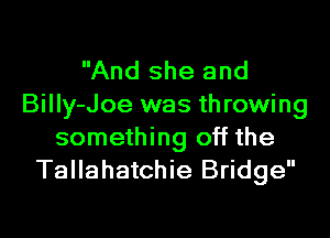 And she and
BiIIy-Joe was throwing

something off the
Tallahatchie Bridge
