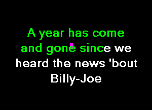 A year has come
and gonk since we

heard the news 'bout
Billy-Joe