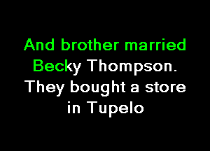 And brother married
Becky Thompson.

They bought a store
in Tupelo