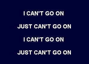 I CAN'T GO ON
JUST CAN'T GO ON

I CAN'T GO ON

JUST CAN'T GO ON