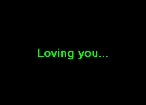 Loving you...