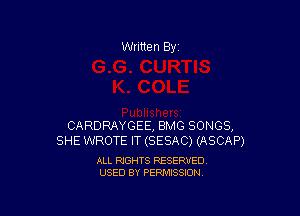 Written By

CARDRAYGEE, BMG SONGS,
SHE WROTE IT (SESAC) (ASCAP)

ALL RIGHTS RESERVED
USED BY PERMISSION