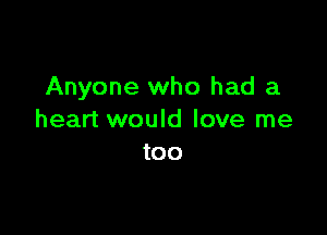 Anyone who had a

heart would love me
too