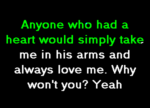 Anyone who had a
heart would simply take
me in his arms and
always love me. Why
won't you? Yeah