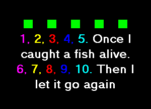 El El E El El
1.2,3,4,5.0ncel

caught a fish alive.
6, 7, 8. 9, 10. Then I
let it go again