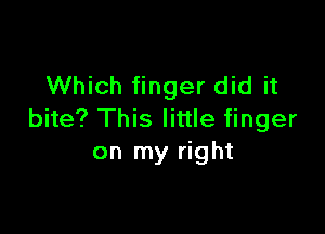 Which finger did it

bite? This little finger
on my right