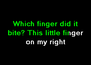 Which finger did it

bite? This little finger
on my right