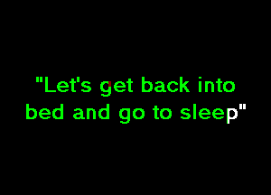 Let's get back into

bed and go to sleep