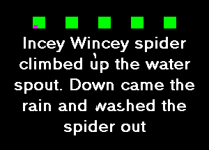 El El El El El
lncey Wincey spider
climbed tip the water

spout. Down came the
rain and washed the
spider out