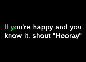 If you're happy and you

know it, shout Hooray