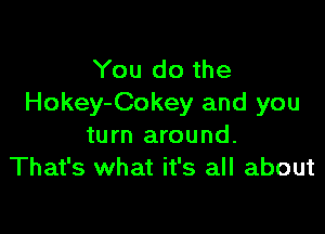 You do the
Hokey-Cokey and you

turn around.
That's what it's all about