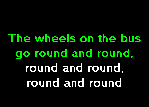 The wheels on the bus
go round and round,
round and round,
round and round