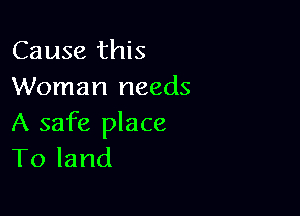 Cause this
Woman needs

A safe place
Toland