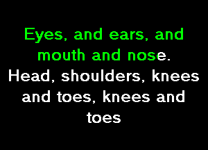 Eyes, and ears, and
mouth and nose.
Head, shoulders, knees
and toes, knees and
toes