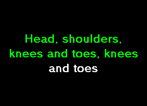 Head, shoulders,

knees and toes, knees
and toes