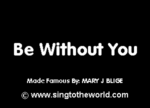 Be Wiifhow You

Made Famous Byz MARY J BLIGE

(Q www.singtotheworld.com