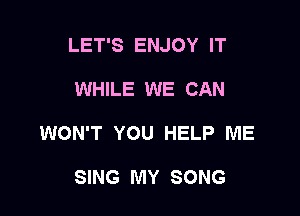 LET'S ENJOY IT

WHILE WE CAN

WON'T YOU HELP ME

SING MY SONG