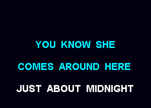 YOU KNOW SHE

COMES AROUND HERE

JUST ABOUT MIDNIGHT