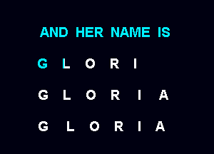 AND HER NAME IS
G L O R l

GLORIA

GLORIA