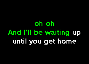 oh-oh

And I'll be waiting up
until you get home