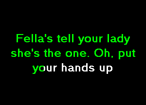 Fella's tell your lady

she's the one. Oh, put
your hands up