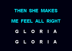 THEN SHE MAKES
ME FEEL ALL RIGHT

GLORIA

GLORIA