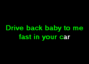 Drive back baby to me

fast in your car