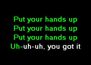 Put your hands up
Put your hands up

Put your hands up
Uh-uh-uh. you got it