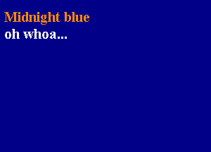 Midnight blue
oh whoa...