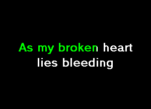 As my broken heart

lies bleeding