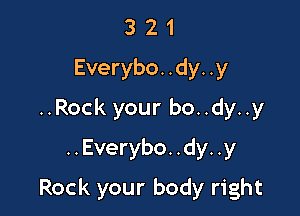 3 2 1
Everybo. .dy. .y
..Rock your bo..dy..y
..Everybo. .dy. .y

Rock your body right