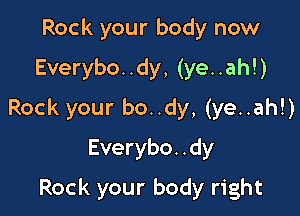 Rock your body now

Everybo..dy, (ye..ah!)

Rock your bo..dy, (ye..ah!)

Everybo. .dy

Rock your body right