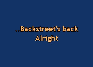 ..Backstreet's back

Alright
