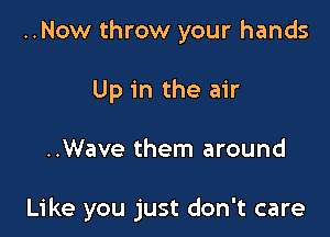 ..Now throw your hands
Up in the air

..Wave them around

Like you just don't care