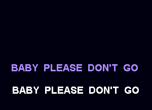BABY PLEASE DON'T GO

BABY PLEASE DON'T GO