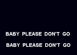 BABY PLEASE DON'T GO

BABY PLEASE DON'T GO