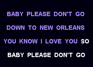 BABY PLEASE DON'T GO

DOWN TO NEW ORLEANS

YOU KNOW I LOVE YOU SO

BABY PLEASE DON'T GO